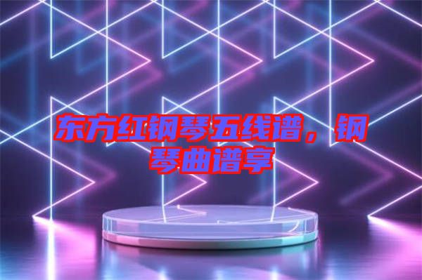 東方紅鋼琴五線譜，鋼琴曲譜享