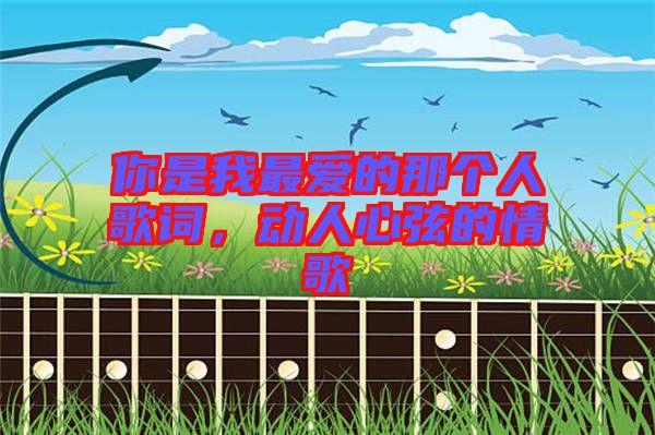 你是我最愛(ài)的那個(gè)人歌詞，動(dòng)人心弦的情歌