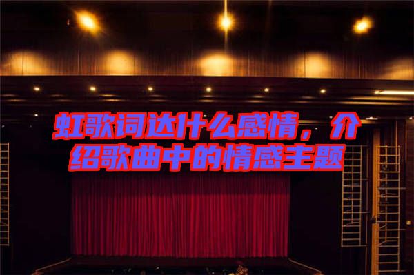 虹歌詞達(dá)什么感情，介紹歌曲中的情感主題