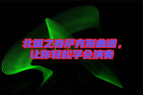 北國(guó)之春薩克斯曲譜，讓你輕松學(xué)會(huì)演奏