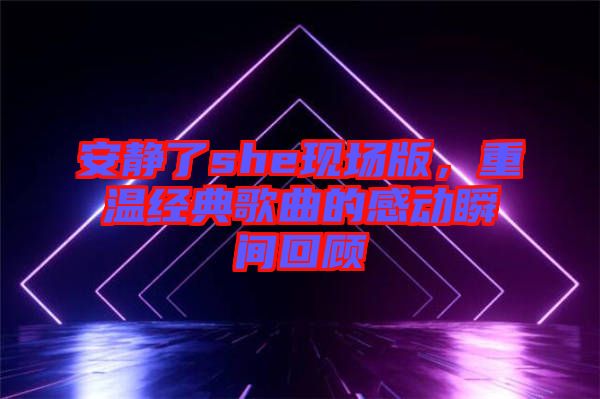 安靜了she現(xiàn)場版，重溫經典歌曲的感動瞬間回顧