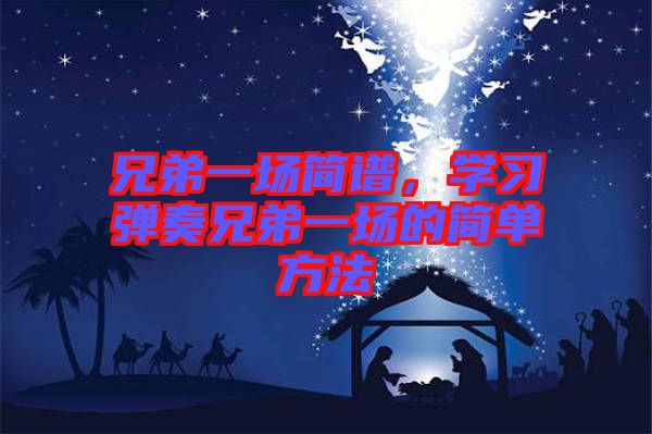 兄弟一場簡譜，學(xué)習(xí)彈奏兄弟一場的簡單方法