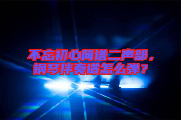 不忘初心簡譜二聲部，鋼琴伴奏譜怎么彈？