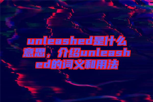 unleashed是什么意思，介紹unleashed的詞義和用法