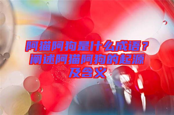 阿貓阿狗是什么成語(yǔ)？闡述阿貓阿狗的起源及含義