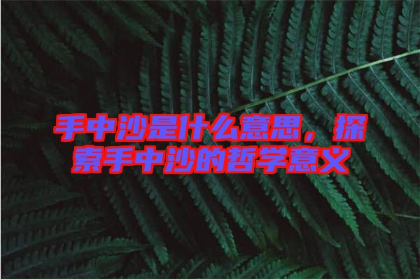 手中沙是什么意思，探索手中沙的哲學意義