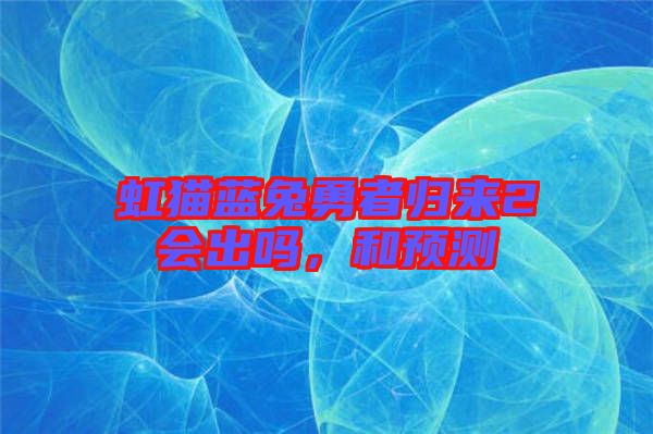 虹貓藍(lán)兔勇者歸來2會出嗎，和預(yù)測