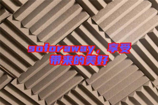 soforaway，享受帶來(lái)的美好