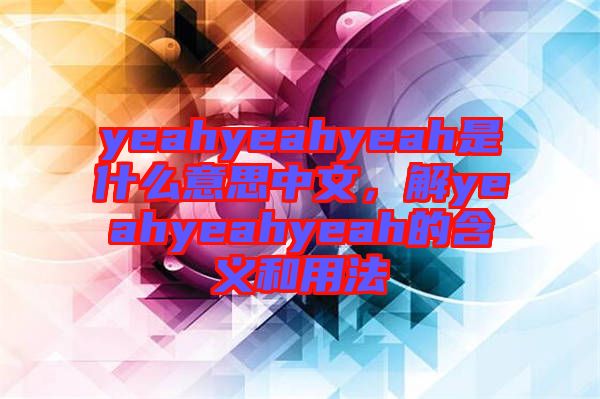 yeahyeahyeah是什么意思中文，解yeahyeahyeah的含義和用法