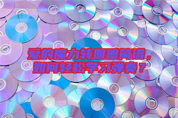 愛的魔力轉(zhuǎn)圈圈簡(jiǎn)譜，如何輕松學(xué)習(xí)彈奏？