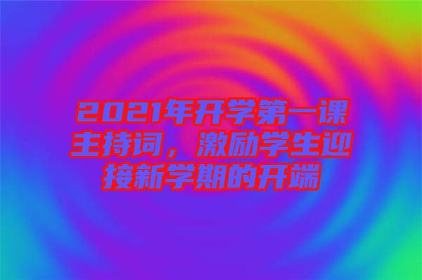 2021年開學(xué)第一課主持詞，激勵(lì)學(xué)生迎接新學(xué)期的開端