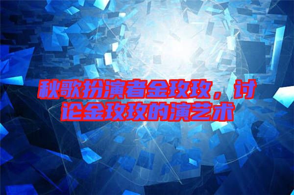 秋歌扮演者金玫玫，討論金玫玫的演藝術(shù)