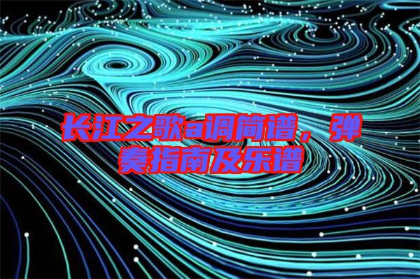 長江之歌a調簡譜，彈奏指南及樂譜