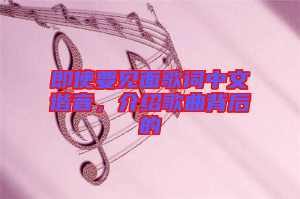 即使要見(jiàn)面歌詞中文諧音，介紹歌曲背后的
