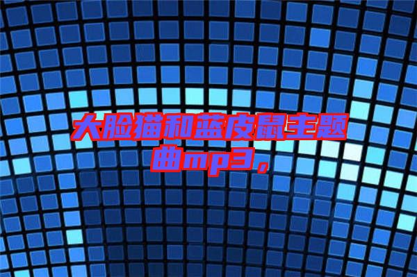大臉貓和藍(lán)皮鼠主題曲mp3，