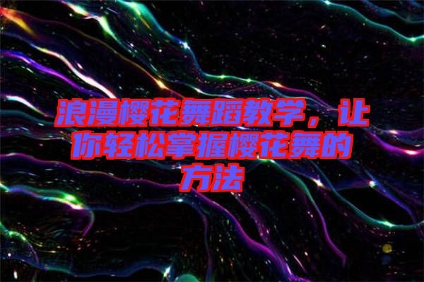 浪漫櫻花舞蹈教學(xué)，讓你輕松掌握櫻花舞的方法