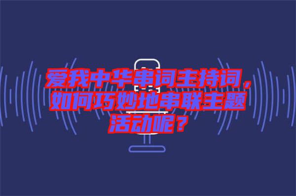 愛我中華串詞主持詞，如何巧妙地串聯(lián)主題活動呢？