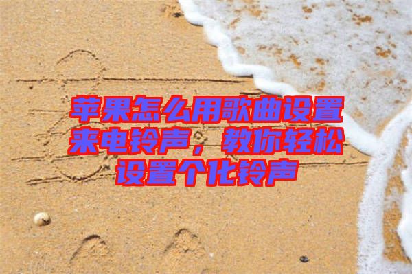 蘋(píng)果怎么用歌曲設(shè)置來(lái)電鈴聲，教你輕松設(shè)置個(gè)化鈴聲