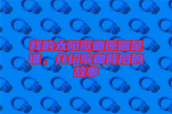 我的太陽歌曲原唱是誰，介紹歌曲背后的故事