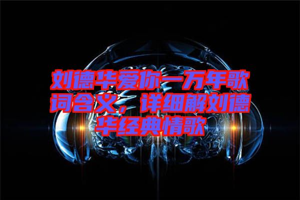 劉德華愛你一萬年歌詞含義，詳細解劉德華經典情歌