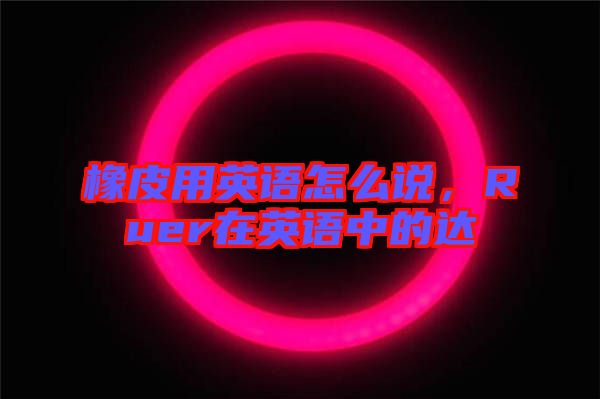 橡皮用英語(yǔ)怎么說(shuō)，Ruer在英語(yǔ)中的達(dá)