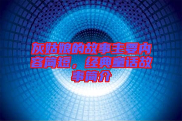 灰姑娘的故事主要內(nèi)容簡(jiǎn)短，經(jīng)典童話故事簡(jiǎn)介