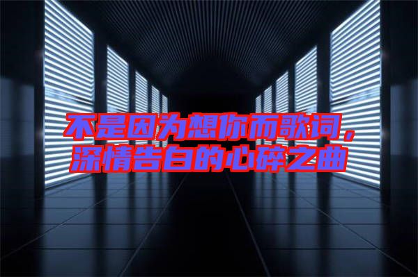 不是因為想你而歌詞，深情告白的心碎之曲