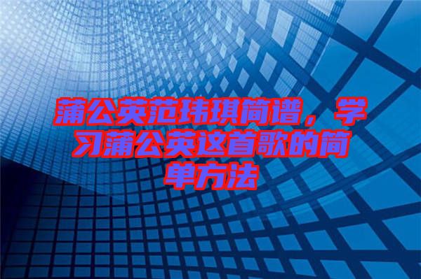 蒲公英范瑋琪簡譜，學習蒲公英這首歌的簡單方法