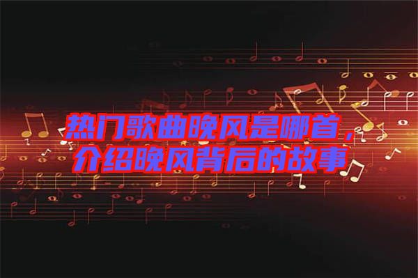 熱門歌曲晚風(fēng)是哪首，介紹晚風(fēng)背后的故事