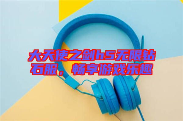 大天使之劍h5無限鉆石服，暢享游戲樂趣