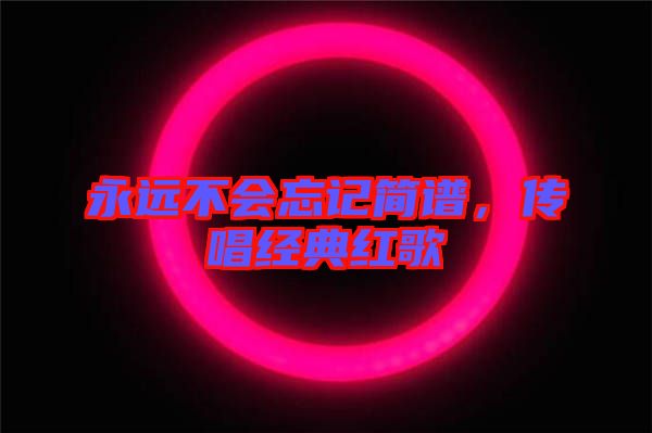 永遠(yuǎn)不會(huì)忘記簡(jiǎn)譜，傳唱經(jīng)典紅歌