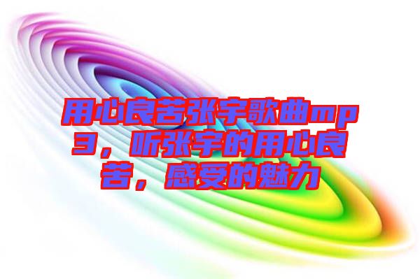 用心良苦張宇歌曲mp3，聽(tīng)張宇的用心良苦，感受的魅力