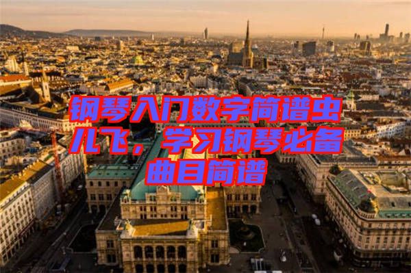 鋼琴入門(mén)數(shù)字簡(jiǎn)譜蟲(chóng)兒飛，學(xué)習(xí)鋼琴必備曲目簡(jiǎn)譜