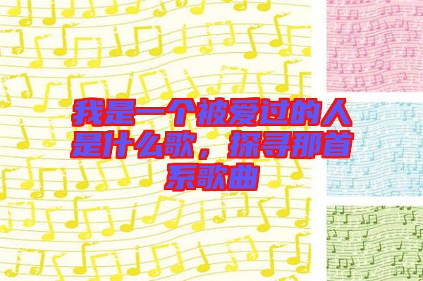 我是一個(gè)被愛(ài)過(guò)的人是什么歌，探尋那首系歌曲