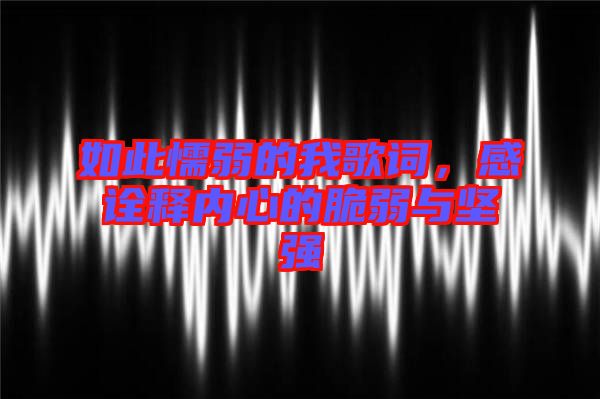 如此懦弱的我歌詞，感詮釋內(nèi)心的脆弱與堅(jiān)強(qiáng)
