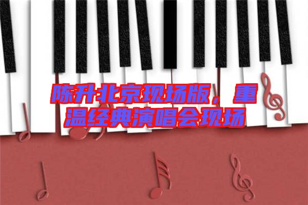 陳升北京現(xiàn)場版，重溫經(jīng)典演唱會現(xiàn)場