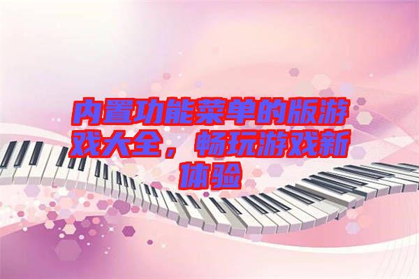 內(nèi)置功能菜單的版游戲大全，暢玩游戲新體驗(yàn)