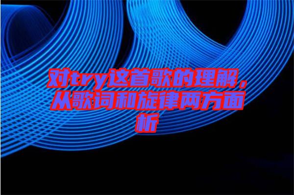 對try這首歌的理解，從歌詞和旋律兩方面析