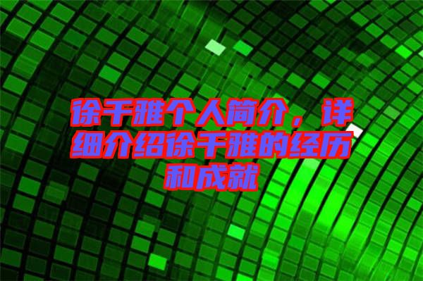 徐千雅個(gè)人簡介，詳細(xì)介紹徐千雅的經(jīng)歷和成就