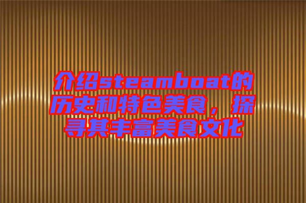 介紹steamboat的歷史和特色美食，探尋其豐富美食文化