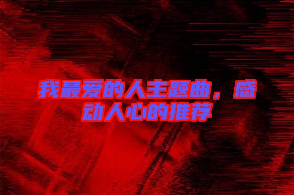 我最愛的人主題曲，感動(dòng)人心的推薦