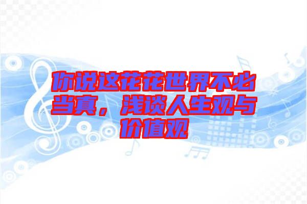 你說這花花世界不必當真，淺談人生觀與價值觀