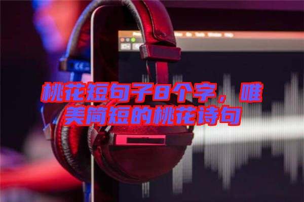 桃花短句子8個(gè)字，唯美簡(jiǎn)短的桃花詩句