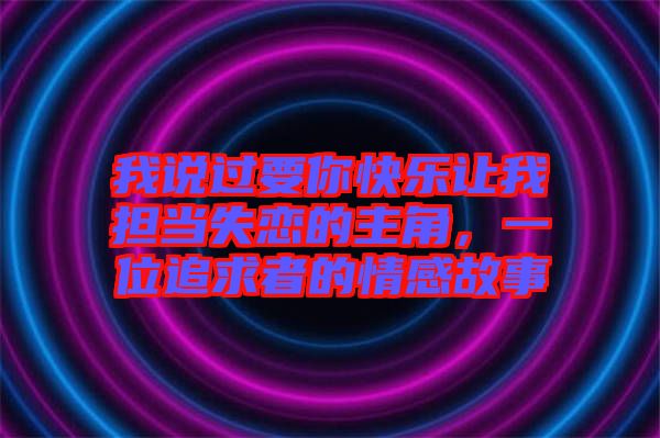 我說過要你快樂讓我擔(dān)當(dāng)失戀的主角，一位追求者的情感故事