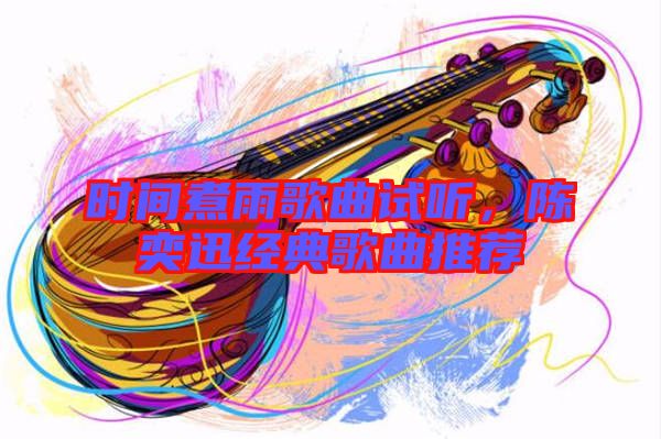 時間煮雨歌曲試聽，陳奕迅經(jīng)典歌曲推薦