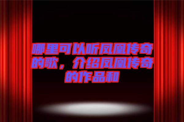 哪里可以聽鳳凰傳奇的歌，介紹鳳凰傳奇的作品和