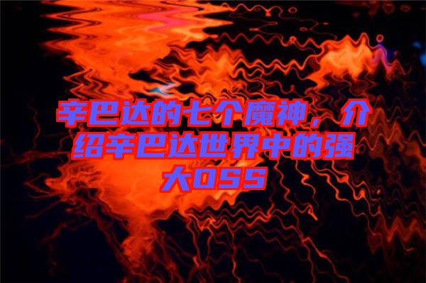 辛巴達(dá)的七個(gè)魔神，介紹辛巴達(dá)世界中的強(qiáng)大OSS