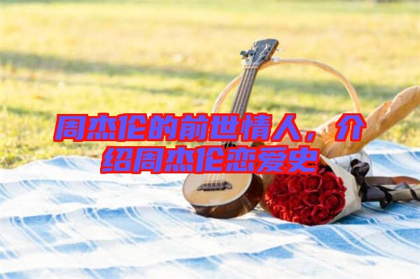 周杰倫的前世情人，介紹周杰倫戀愛史