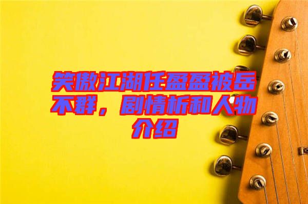 笑傲江湖任盈盈被岳不群，劇情析和人物介紹