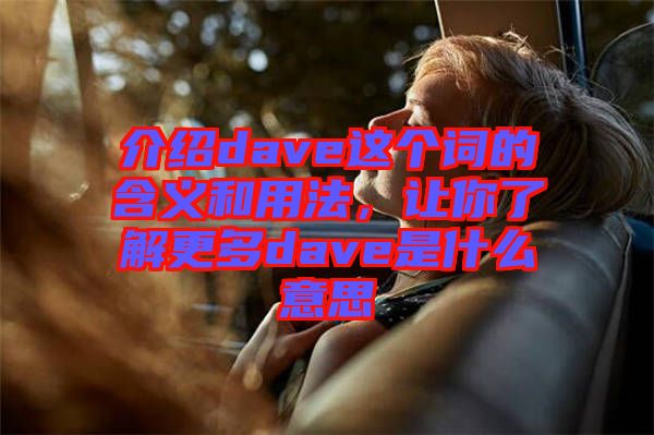 介紹dave這個詞的含義和用法，讓你了解更多dave是什么意思